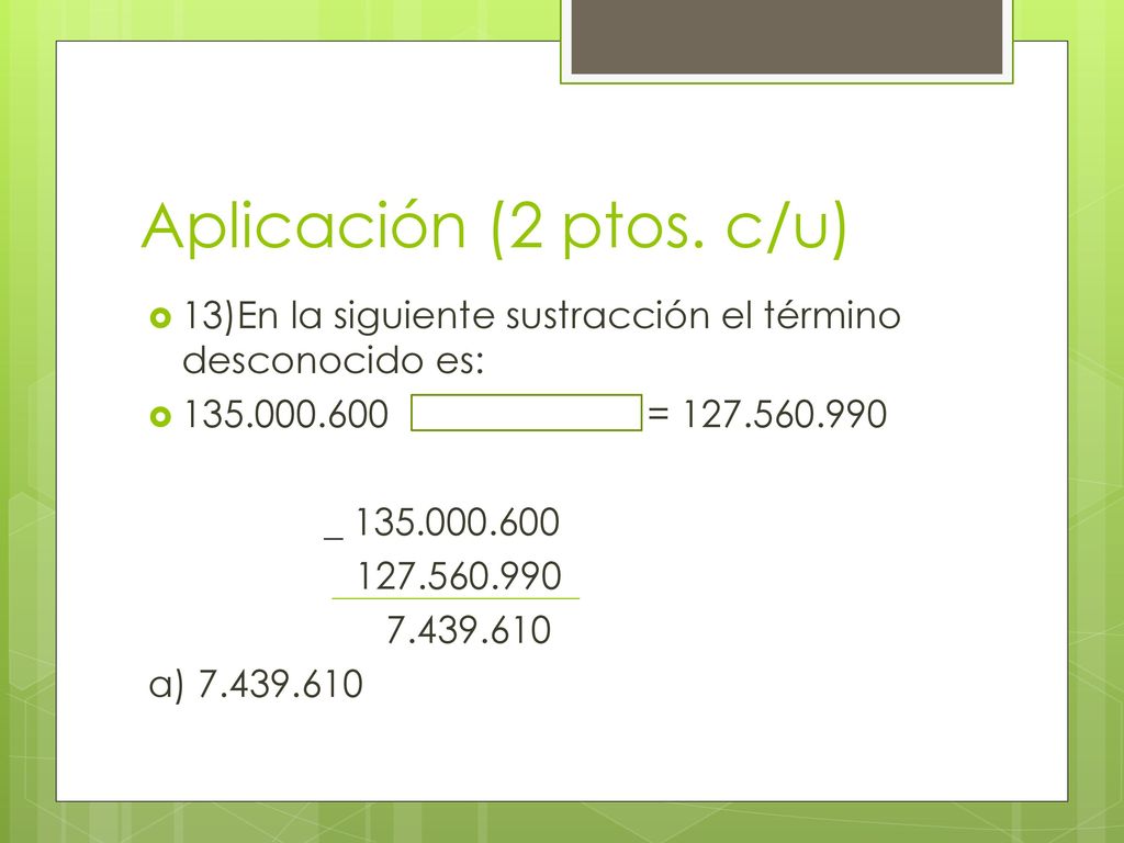 Aplicación (2 ptos. c/u) 13)En la siguiente sustracción el término desconocido es: =