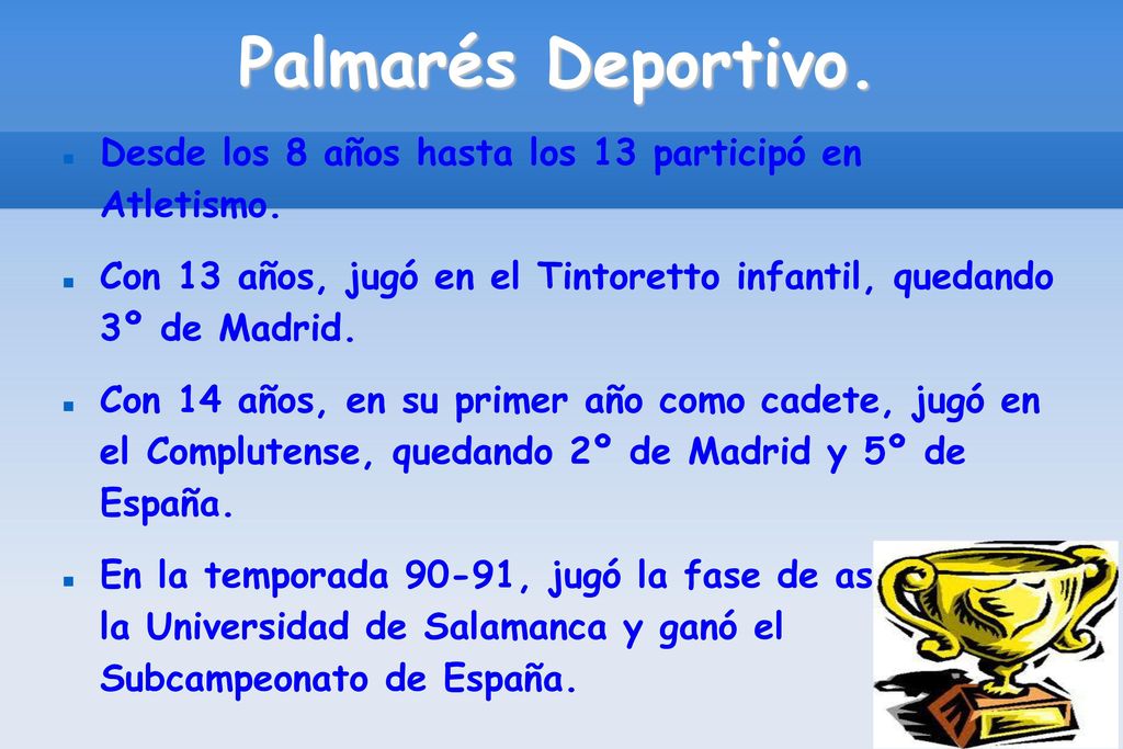 Palmarés Deportivo. Desde los 8 años hasta los 13 participó en Atletismo. Con 13 años, jugó en el Tintoretto infantil, quedando 3º de Madrid.