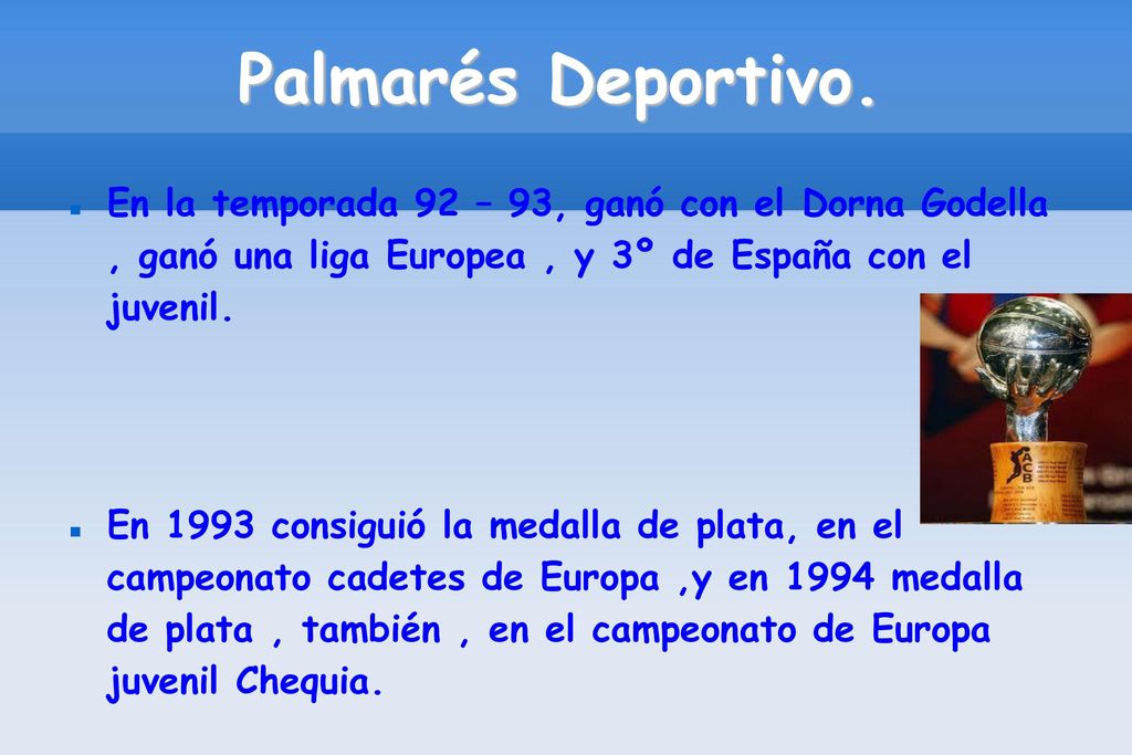 Palmarés Deportivo. En la temporada 92 – 93, ganó con el Dorna Godella , ganó una liga Europea , y 3º de España con el juvenil.