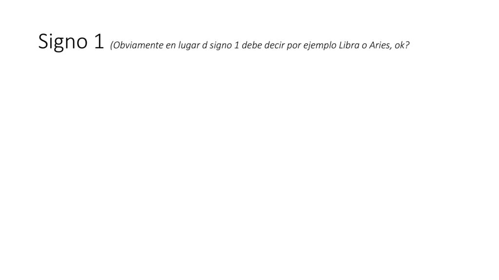 Signo 1 (Obviamente en lugar d signo 1 debe decir por ejemplo Libra o Aries, ok