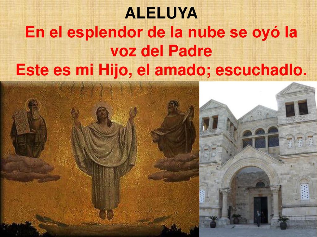 ALELUYA En el esplendor de la nube se oyó la voz del Padre Este es mi Hijo, el amado; escuchadlo.