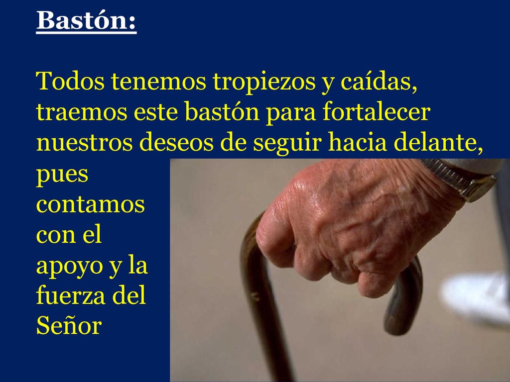 Bastón: Todos tenemos tropiezos y caídas, traemos este bastón para fortalecer. nuestros deseos de seguir hacia delante,