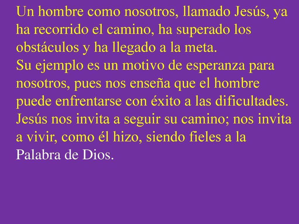 Un hombre como nosotros, llamado Jesús, ya ha recorrido el camino, ha superado los obstáculos y ha llegado a la meta.