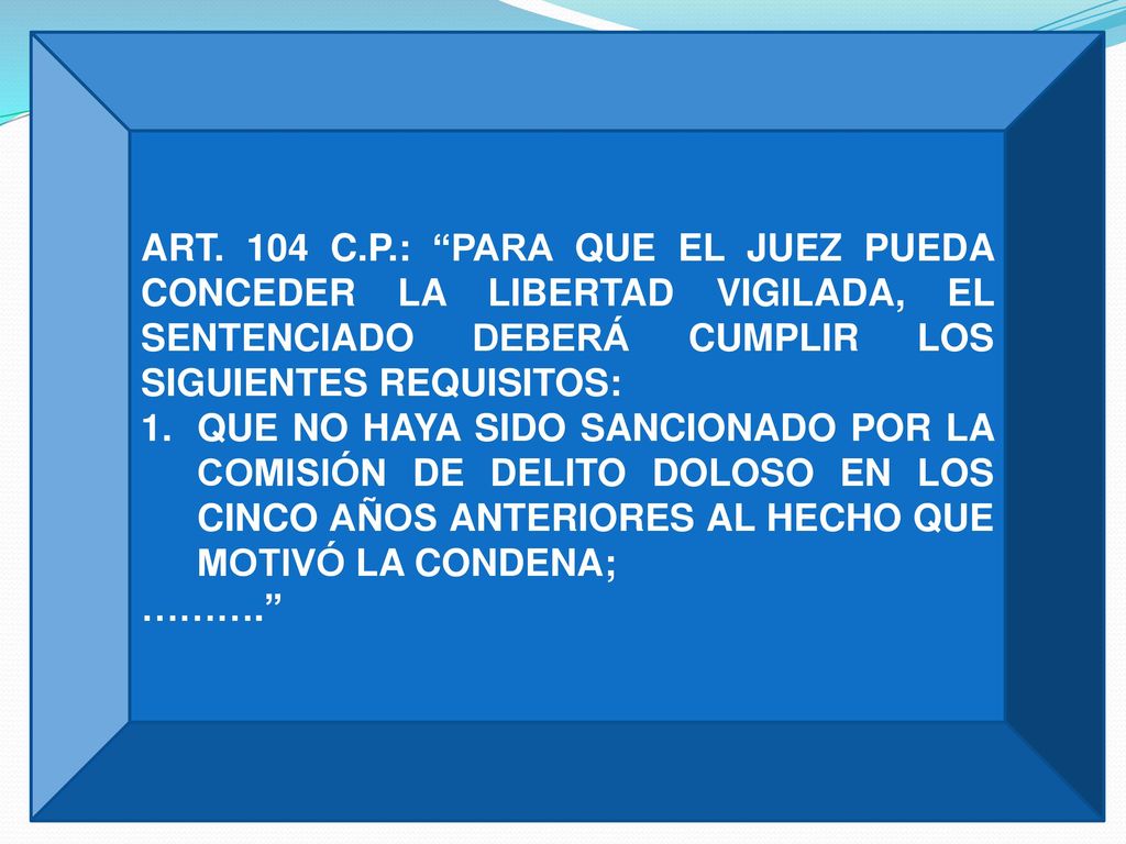 ART. 104 C.P.: PARA QUE EL JUEZ PUEDA CONCEDER LA LIBERTAD VIGILADA, EL SENTENCIADO DEBERÁ CUMPLIR LOS SIGUIENTES REQUISITOS: