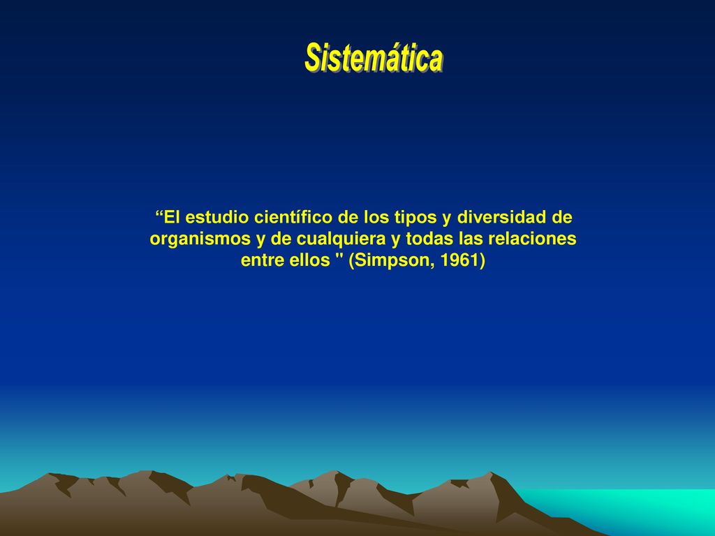 Sistemática El estudio científico de los tipos y diversidad de organismos y de cualquiera y todas las relaciones entre ellos (Simpson, 1961)