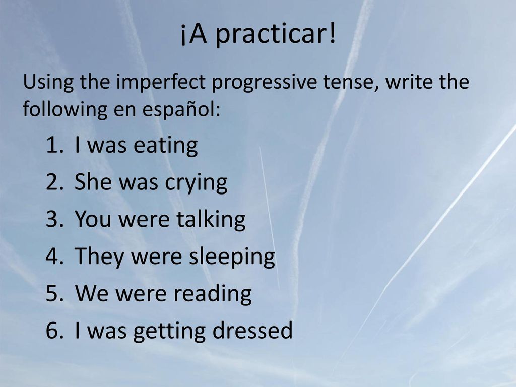 ¡A practicar! I was eating She was crying You were talking