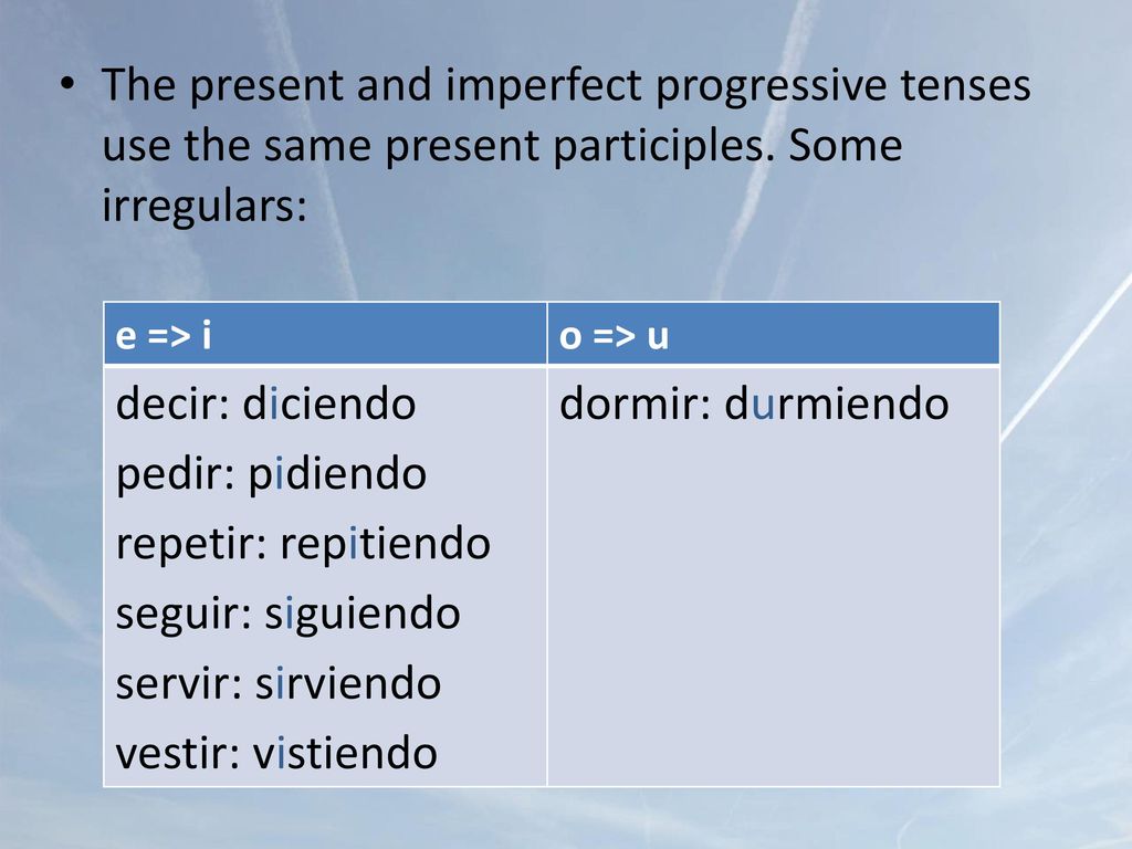 The present and imperfect progressive tenses use the same present participles. Some irregulars: