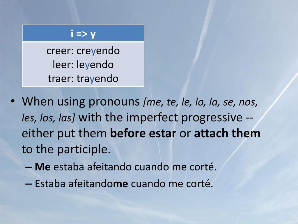 When using pronouns [me, te, le, lo, la, se, nos, les, los, las] with the imperfect progressive -- either put them before estar or attach them to the participle.