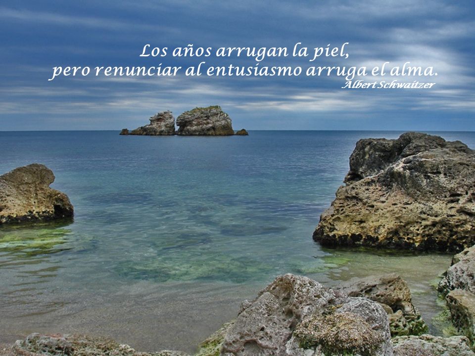 Los años arrugan la piel, pero renunciar al entusiasmo arruga el alma.