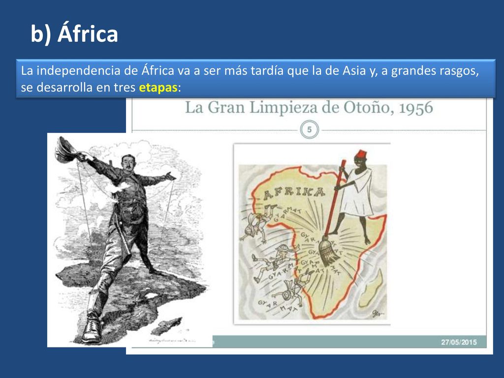 b) África La independencia de África va a ser más tardía que la de Asia y, a grandes rasgos, se desarrolla en tres etapas: