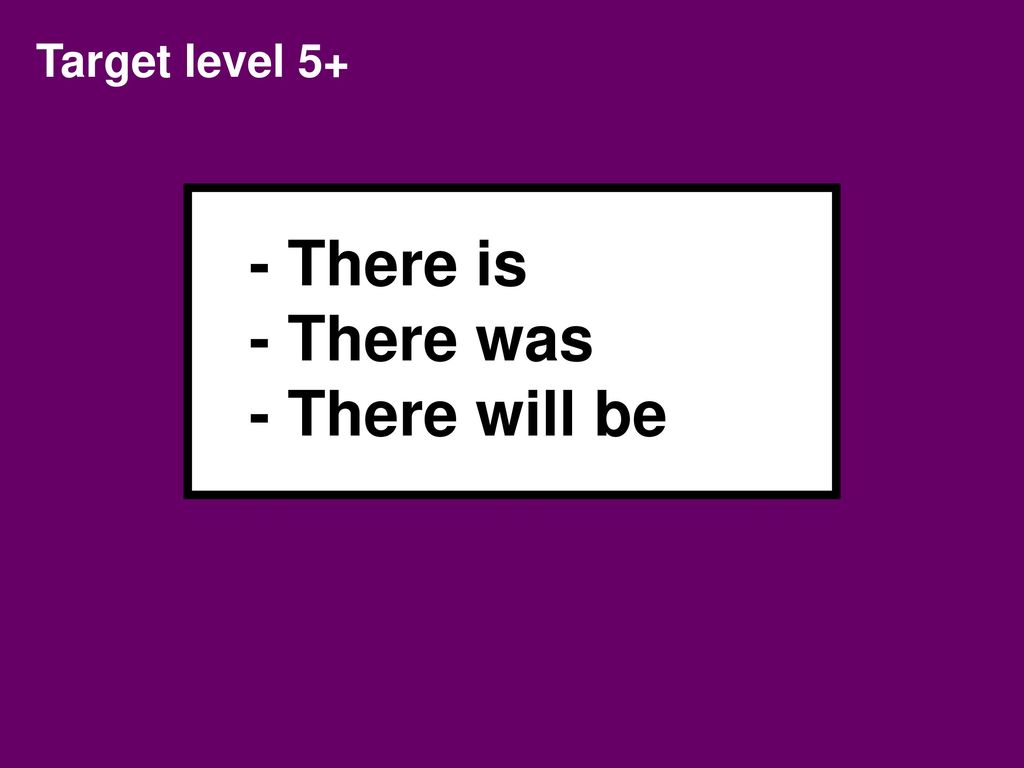 - There is - There was - There will be