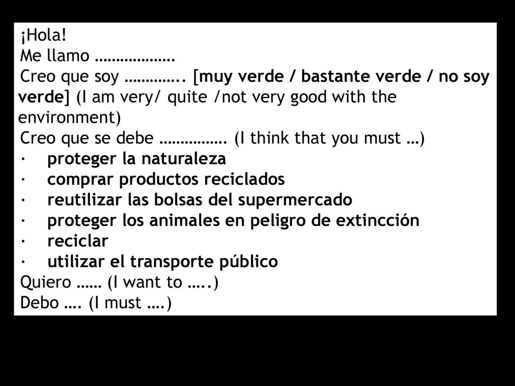 ¡Hola! Me llamo ………………. Creo que soy ………….. [muy verde / bastante verde / no soy verde] (I am very/ quite /not very good with the environment)