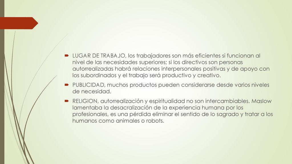 LUGAR DE TRABAJO, los trabajadores son más eficientes si funcionan al nivel de las necesidades superiores; si los directivos son personas autorrealizadas habrá relaciones interpersonales positivas y de apoyo con los subordinados y el trabajo será productivo y creativo.