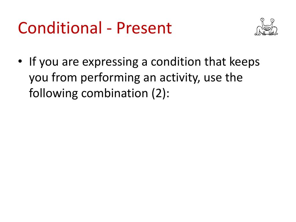 Conditional - Present If you are expressing a condition that keeps you from performing an activity, use the following combination (2):