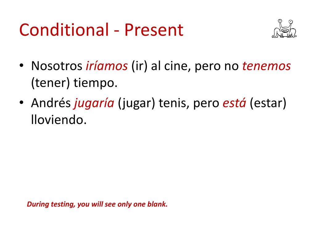 Conditional - Present Nosotros iríamos (ir) al cine, pero no tenemos (tener) tiempo. Andrés jugaría (jugar) tenis, pero está (estar) lloviendo.