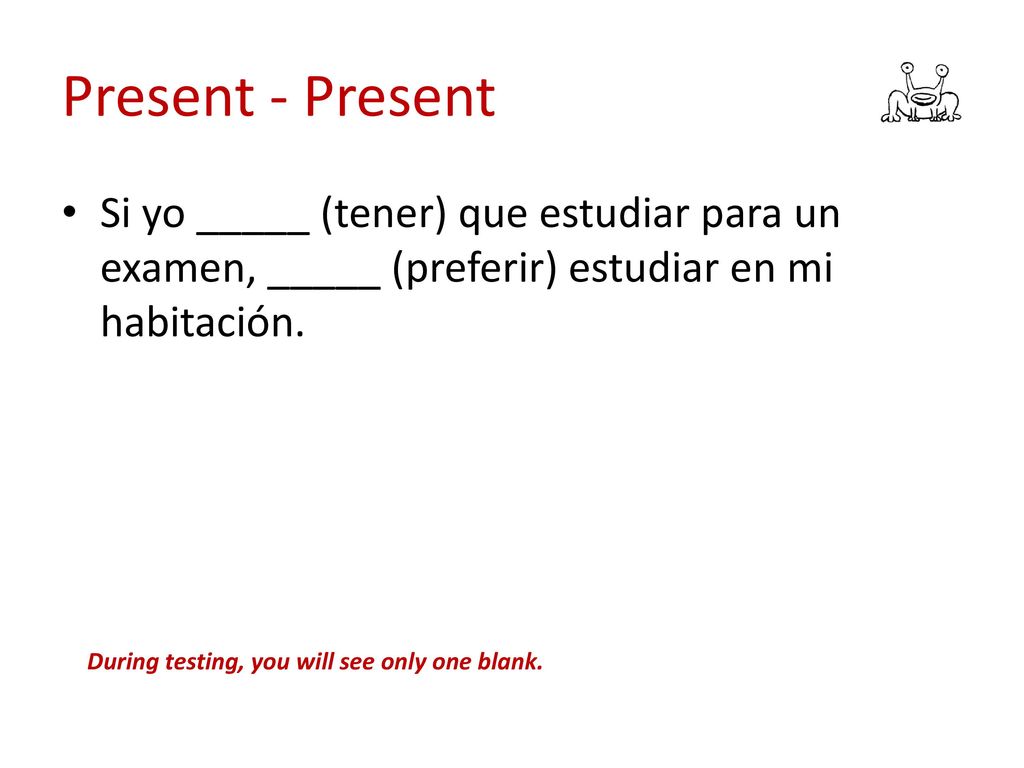 Present - Present Si yo _____ (tener) que estudiar para un examen, _____ (preferir) estudiar en mi habitación.