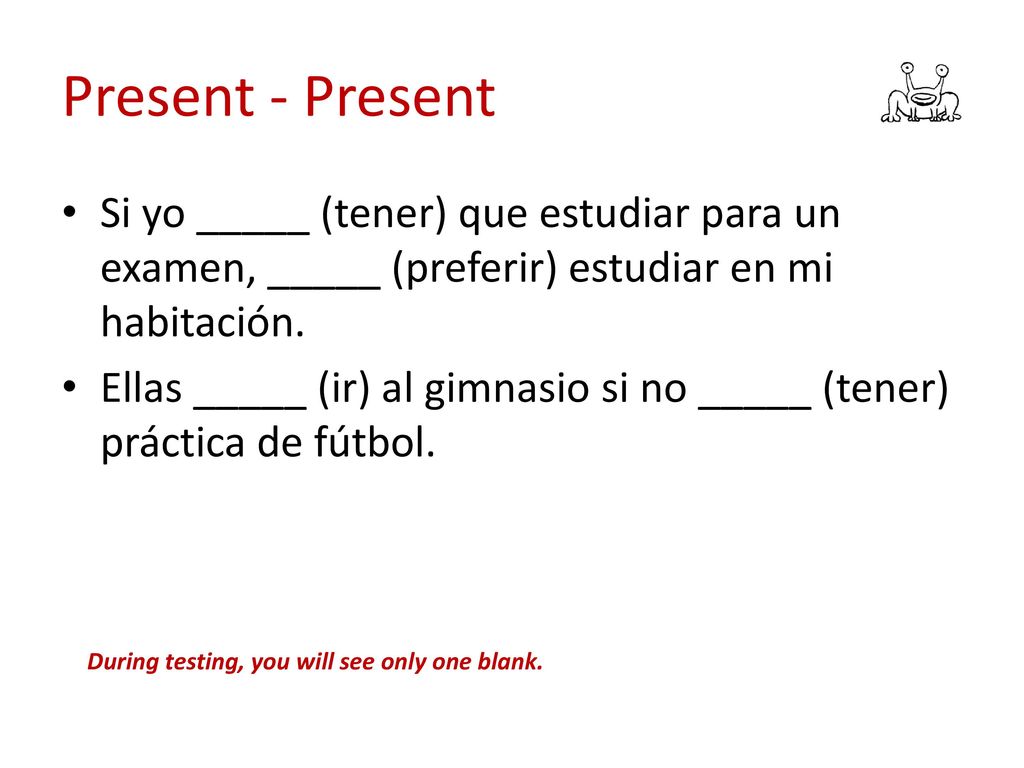 Present - Present Si yo _____ (tener) que estudiar para un examen, _____ (preferir) estudiar en mi habitación.