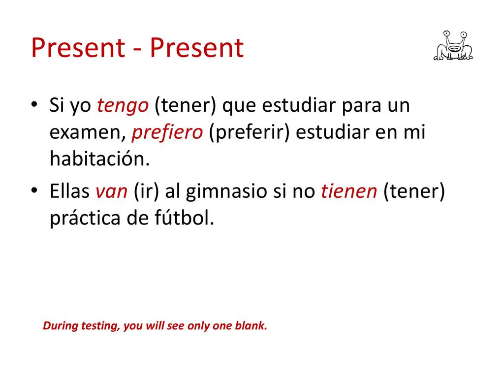 Present - Present Si yo tengo (tener) que estudiar para un examen, prefiero (preferir) estudiar en mi habitación.
