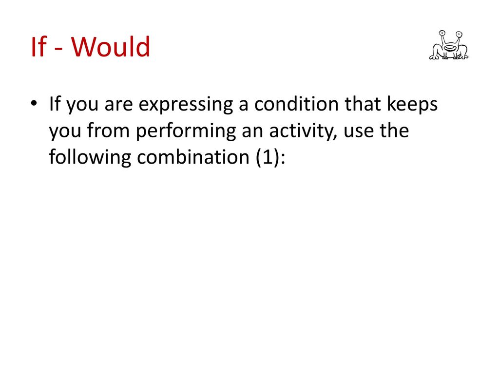 If - Would If you are expressing a condition that keeps you from performing an activity, use the following combination (1):