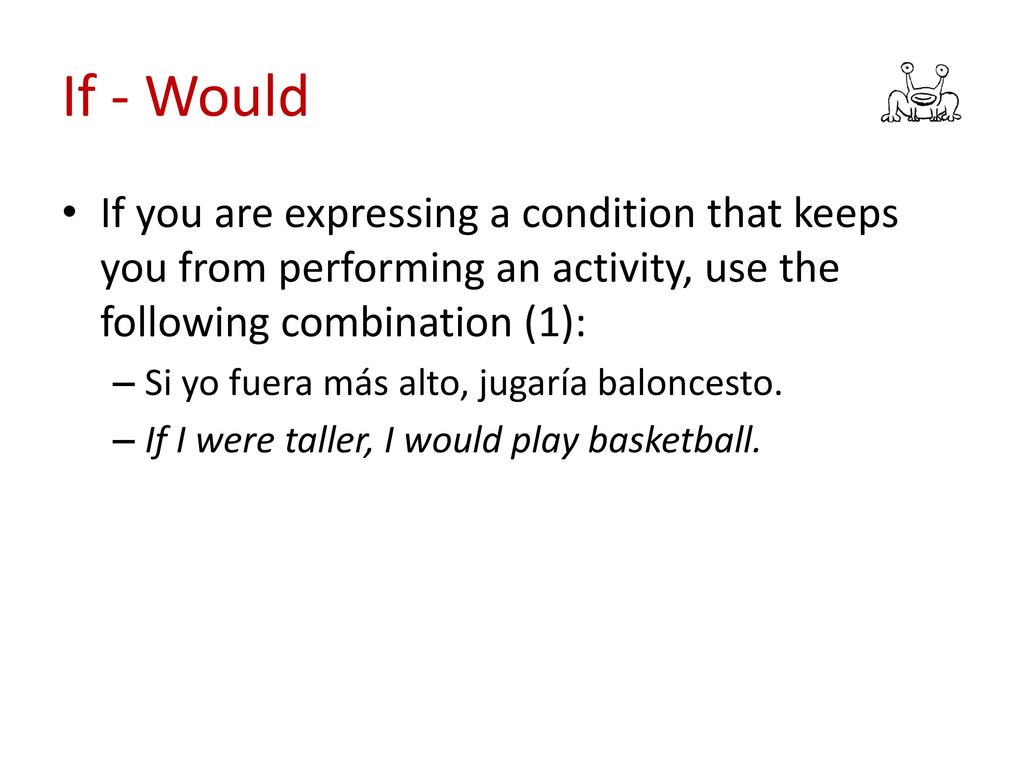 If - Would If you are expressing a condition that keeps you from performing an activity, use the following combination (1):