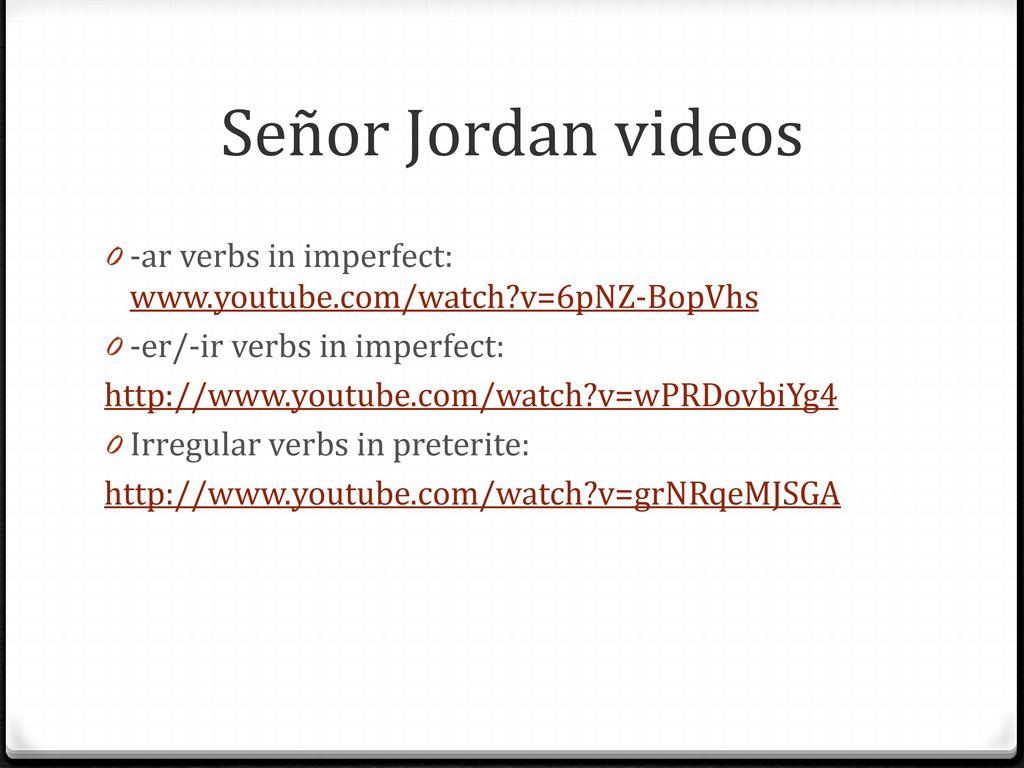 Señor Jordan videos -ar verbs in imperfect:   v=6pNZ-BopVhs. -er/-ir verbs in imperfect: