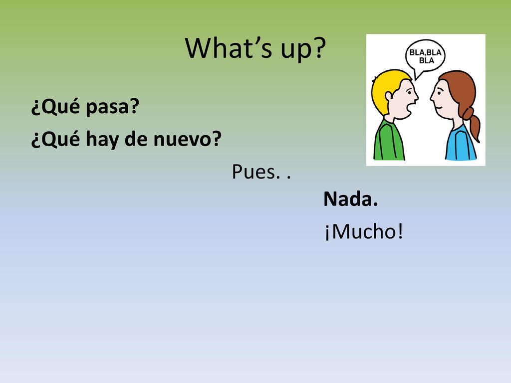 What’s up ¿Qué pasa ¿Qué hay de nuevo Pues. . Nada. ¡Mucho!