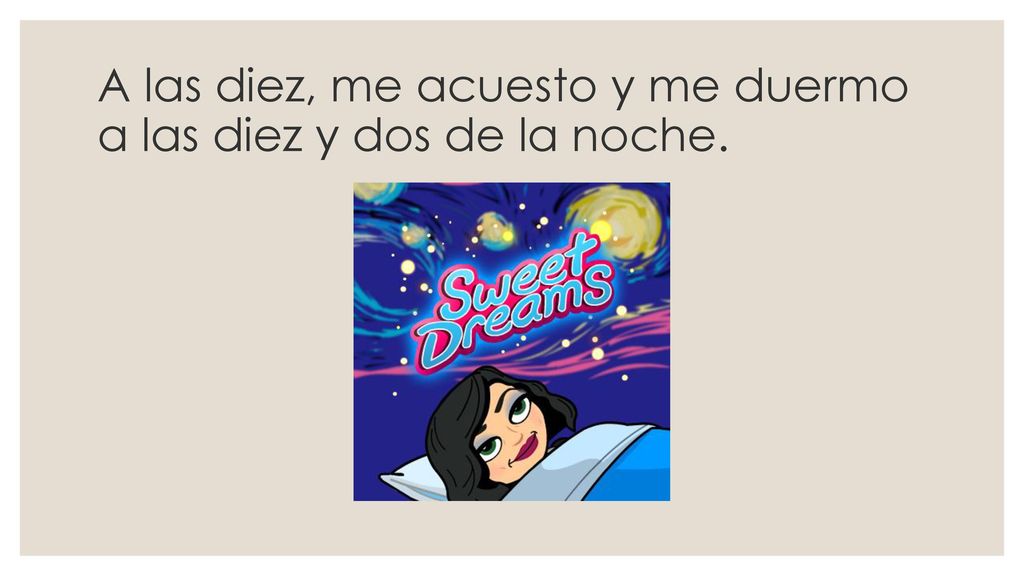 A las diez, me acuesto y me duermo a las diez y dos de la noche.