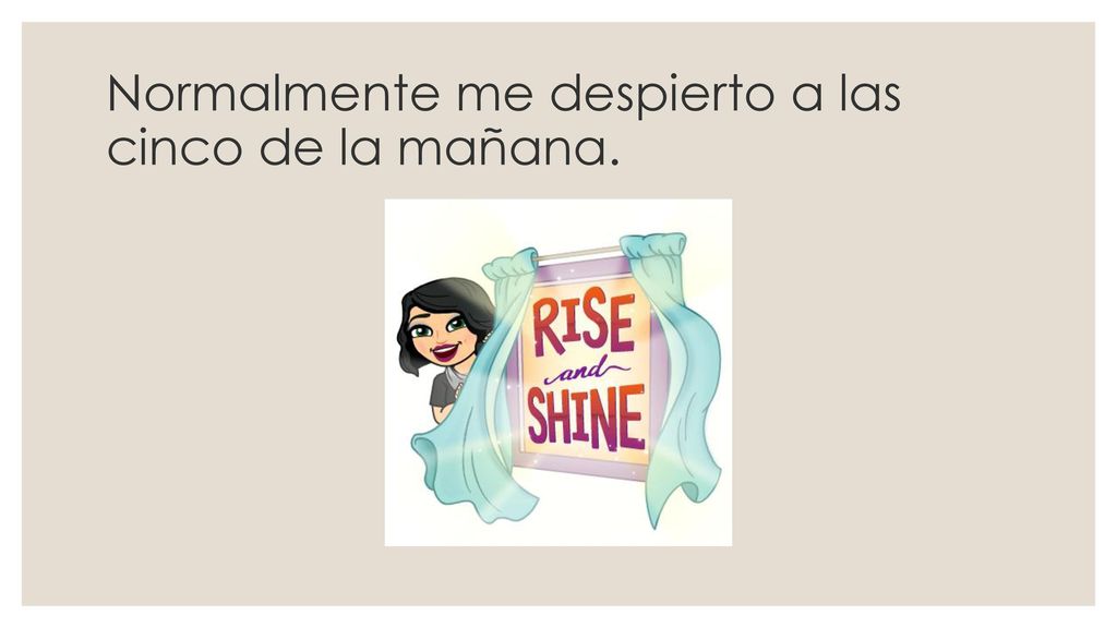 Normalmente me despierto a las cinco de la mañana.