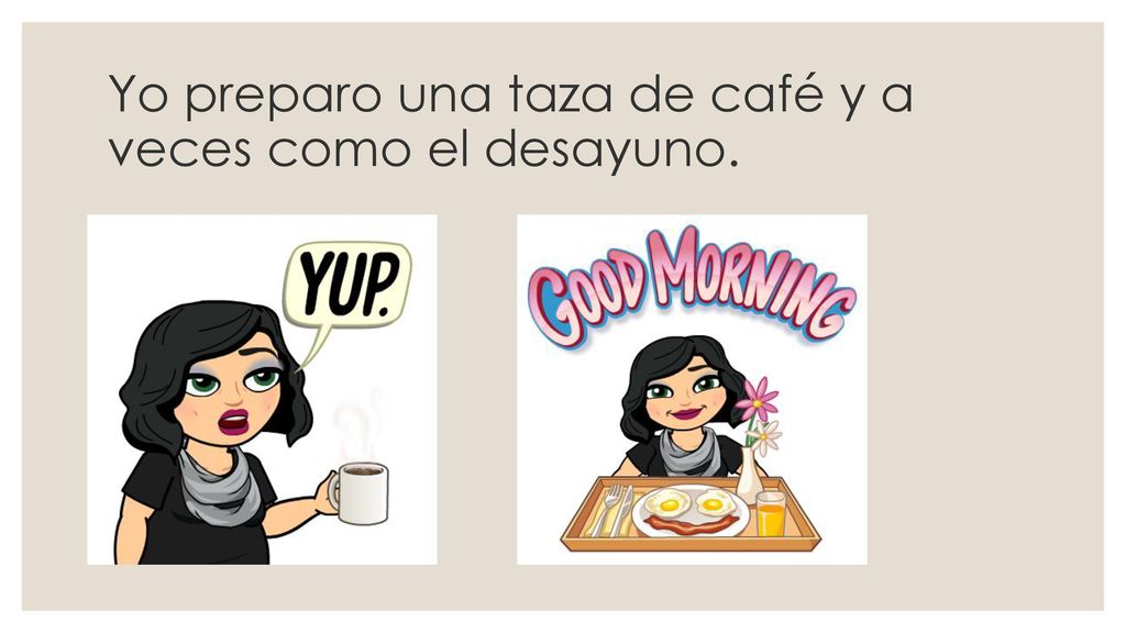 Yo preparo una taza de café y a veces como el desayuno.