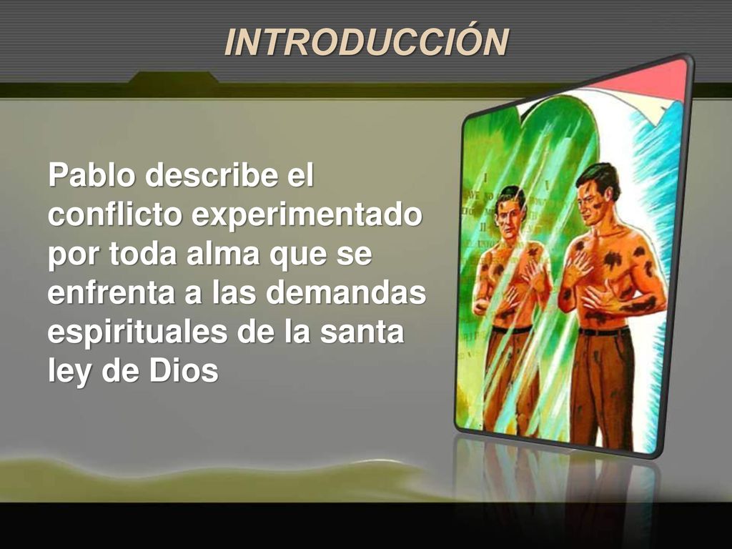INTRODUCCIÓN Pablo describe el conflicto experimentado por toda alma que se enfrenta a las demandas espirituales de la santa ley de Dios.