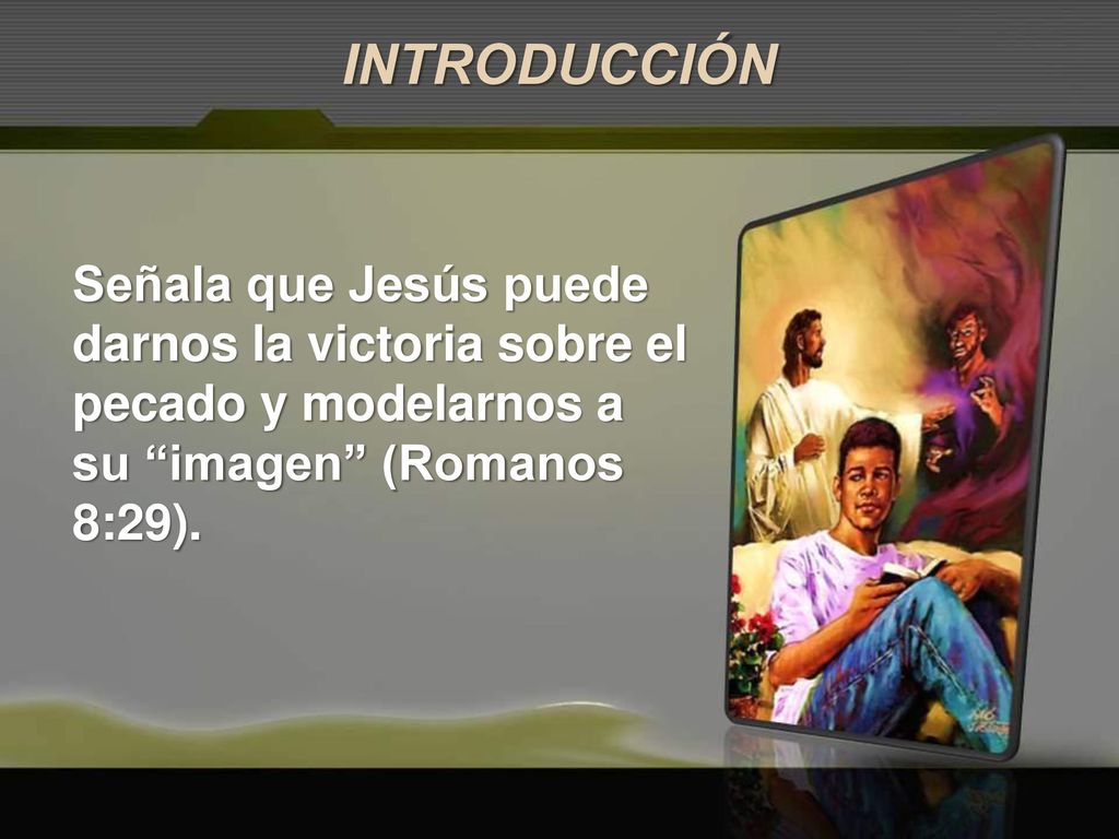 INTRODUCCIÓN Señala que Jesús puede darnos la victoria sobre el pecado y modelarnos a su imagen (Romanos 8:29).