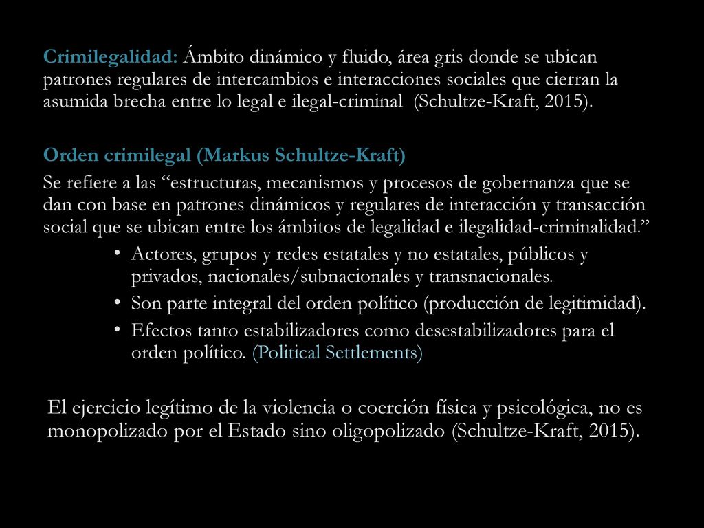Crimilegalidad: Ámbito dinámico y fluido, área gris donde se ubican patrones regulares de intercambios e interacciones sociales que cierran la asumida brecha entre lo legal e ilegal-criminal (Schultze-Kraft, 2015).