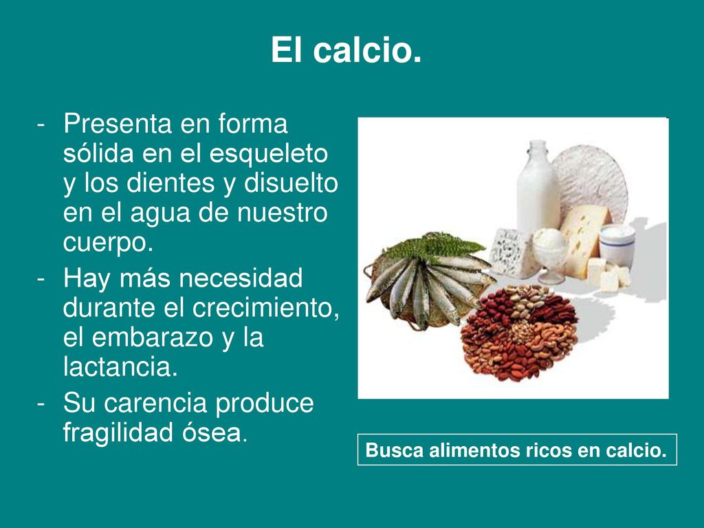 El calcio. - Presenta en forma sólida en el esqueleto y los dientes y disuelto en el agua de nuestro cuerpo.