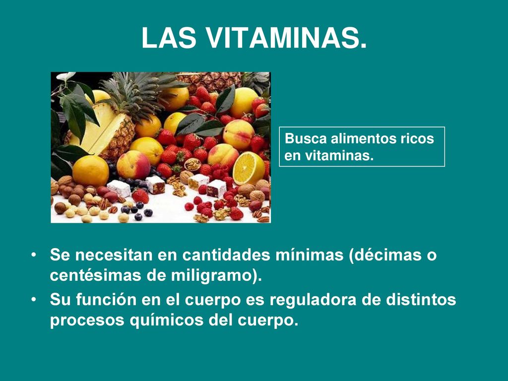 LAS VITAMINAS. Busca alimentos ricos. en vitaminas. Se necesitan en cantidades mínimas (décimas o centésimas de miligramo).