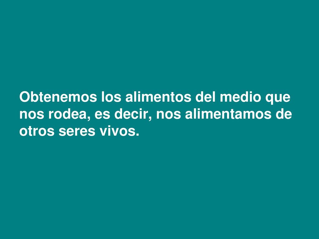 Obtenemos los alimentos del medio que nos rodea, es decir, nos alimentamos de otros seres vivos.