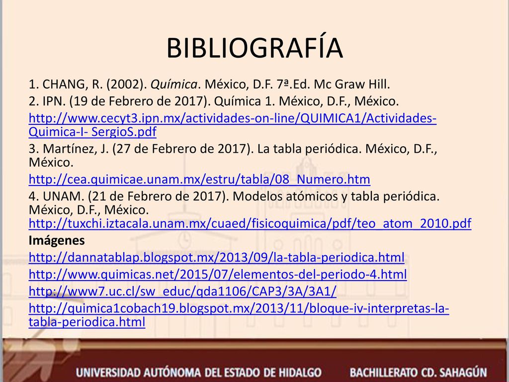 BIBLIOGRAFÍA 1. CHANG, R. (2002). Química. México, D.F. 7ª.Ed. Mc Graw Hill. 2. IPN. (19 de Febrero de 2017). Química 1. México, D.F., México.