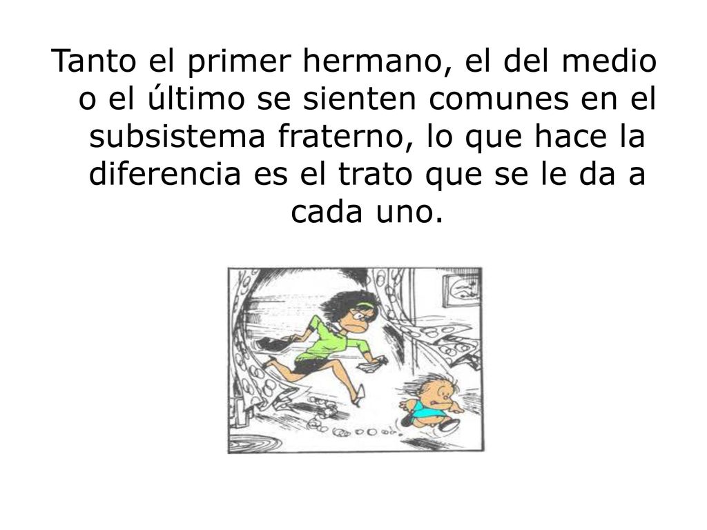 Tanto el primer hermano, el del medio o el último se sienten comunes en el subsistema fraterno, lo que hace la diferencia es el trato que se le da a cada uno.