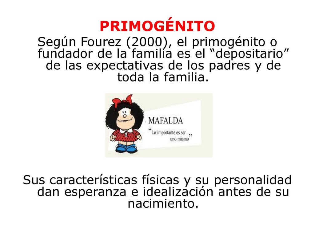 PRIMOGÉNITO Según Fourez (2000), el primogénito o fundador de la familia es el depositario de las expectativas de los padres y de toda la familia.