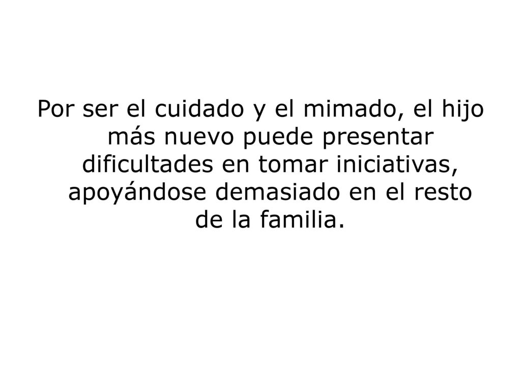 Por ser el cuidado y el mimado, el hijo más nuevo puede presentar dificultades en tomar iniciativas, apoyándose demasiado en el resto de la familia.