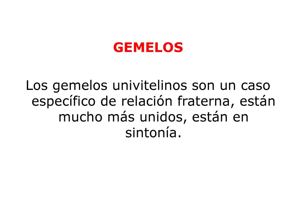 GEMELOS Los gemelos univitelinos son un caso específico de relación fraterna, están mucho más unidos, están en sintonía.