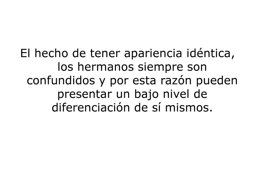 El hecho de tener apariencia idéntica, los hermanos siempre son confundidos y por esta razón pueden presentar un bajo nivel de diferenciación de sí mismos.