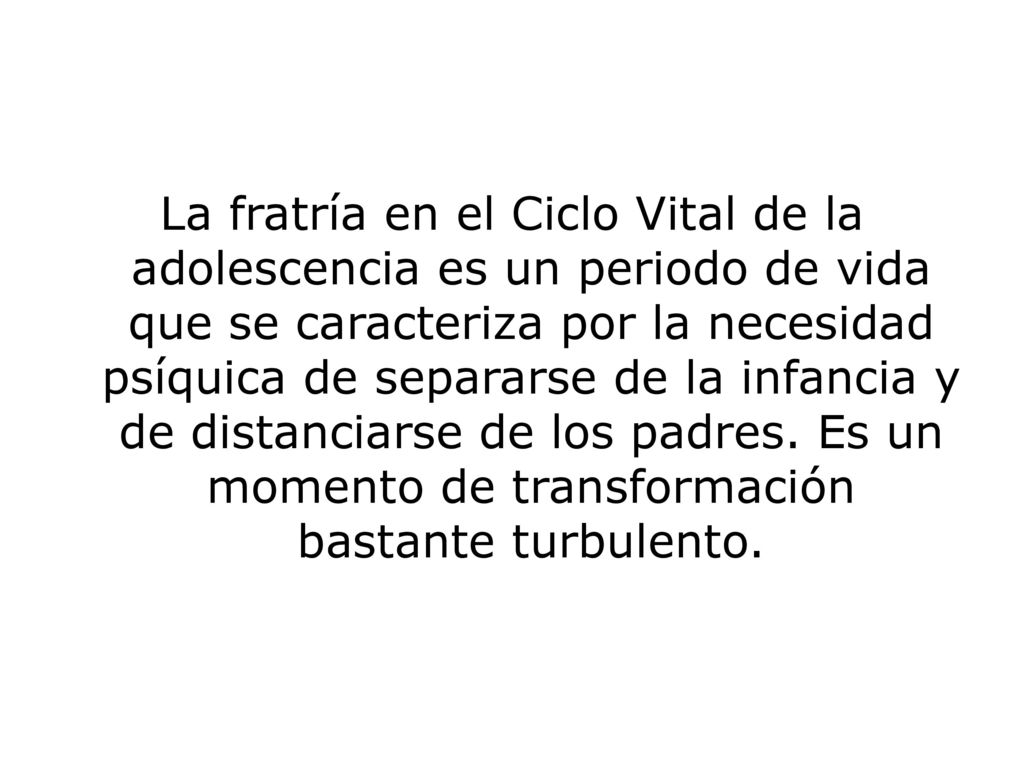 La fratría en el Ciclo Vital de la adolescencia es un periodo de vida que se caracteriza por la necesidad psíquica de separarse de la infancia y de distanciarse de los padres.
