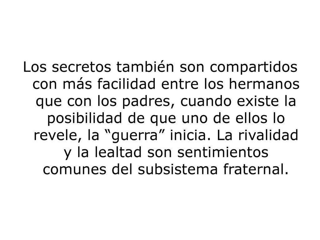 Los secretos también son compartidos con más facilidad entre los hermanos que con los padres, cuando existe la posibilidad de que uno de ellos lo revele, la guerra inicia.