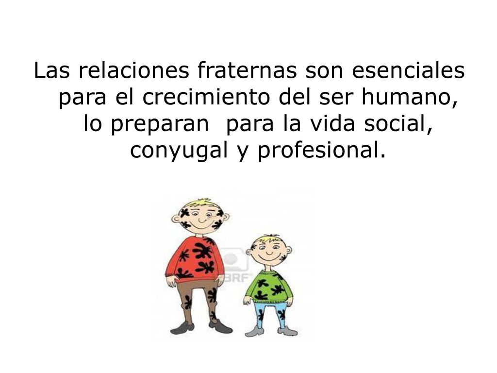 Las relaciones fraternas son esenciales para el crecimiento del ser humano, lo preparan para la vida social, conyugal y profesional.