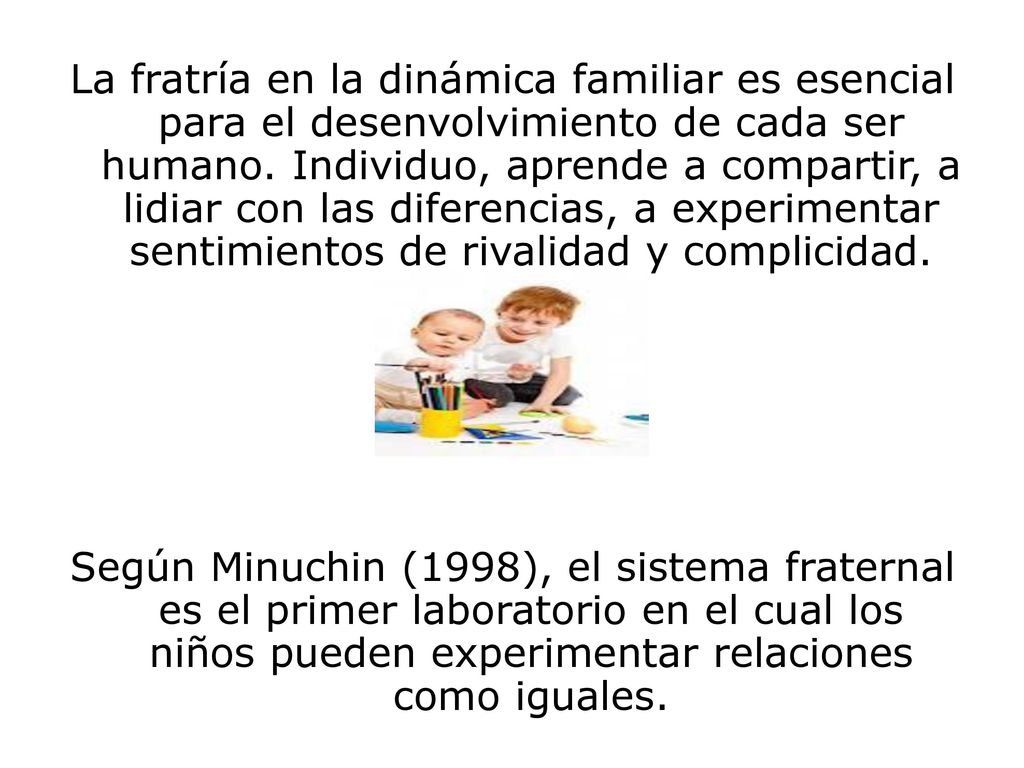 La fratría en la dinámica familiar es esencial para el desenvolvimiento de cada ser humano. Individuo, aprende a compartir, a lidiar con las diferencias, a experimentar sentimientos de rivalidad y complicidad.