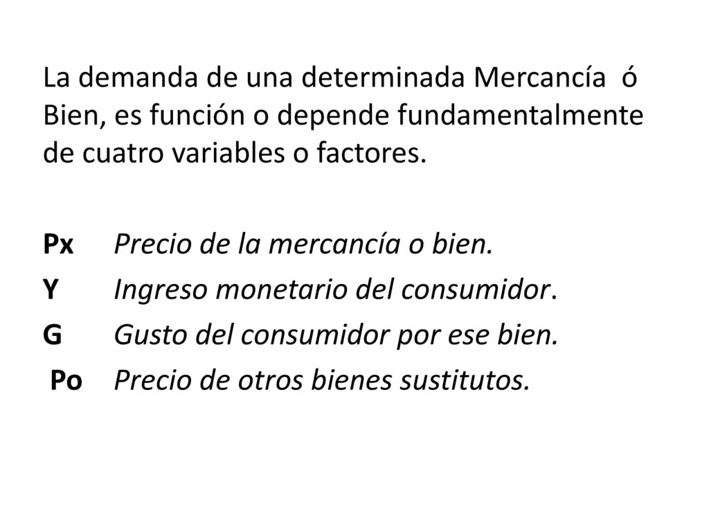 La demanda de una determinada Mercancía ó Bien, es función o depende fundamentalmente de cuatro variables o factores.