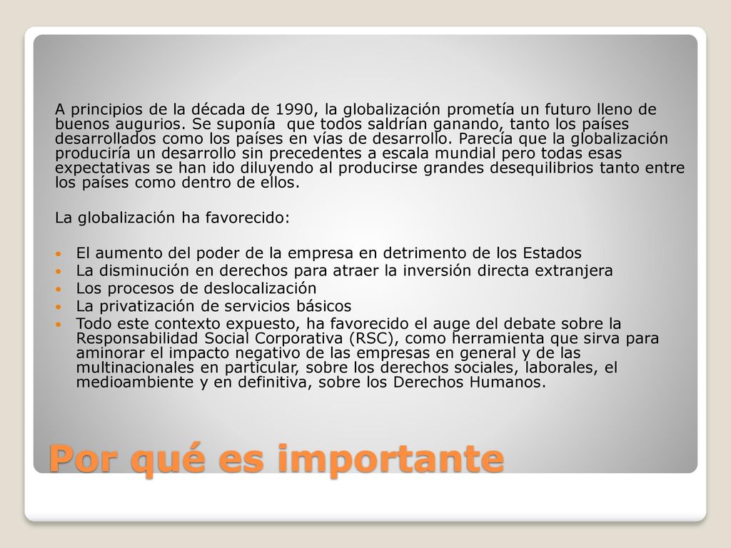 A principios de la década de 1990, la globalización prometía un futuro lleno de buenos augurios. Se suponía que todos saldrían ganando, tanto los países desarrollados como los países en vías de desarrollo. Parecía que la globalización produciría un desarrollo sin precedentes a escala mundial pero todas esas expectativas se han ido diluyendo al producirse grandes desequilibrios tanto entre los países como dentro de ellos.