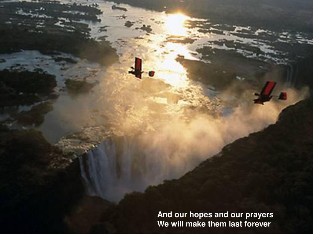 And our hopes and our prayers We will make them last forever