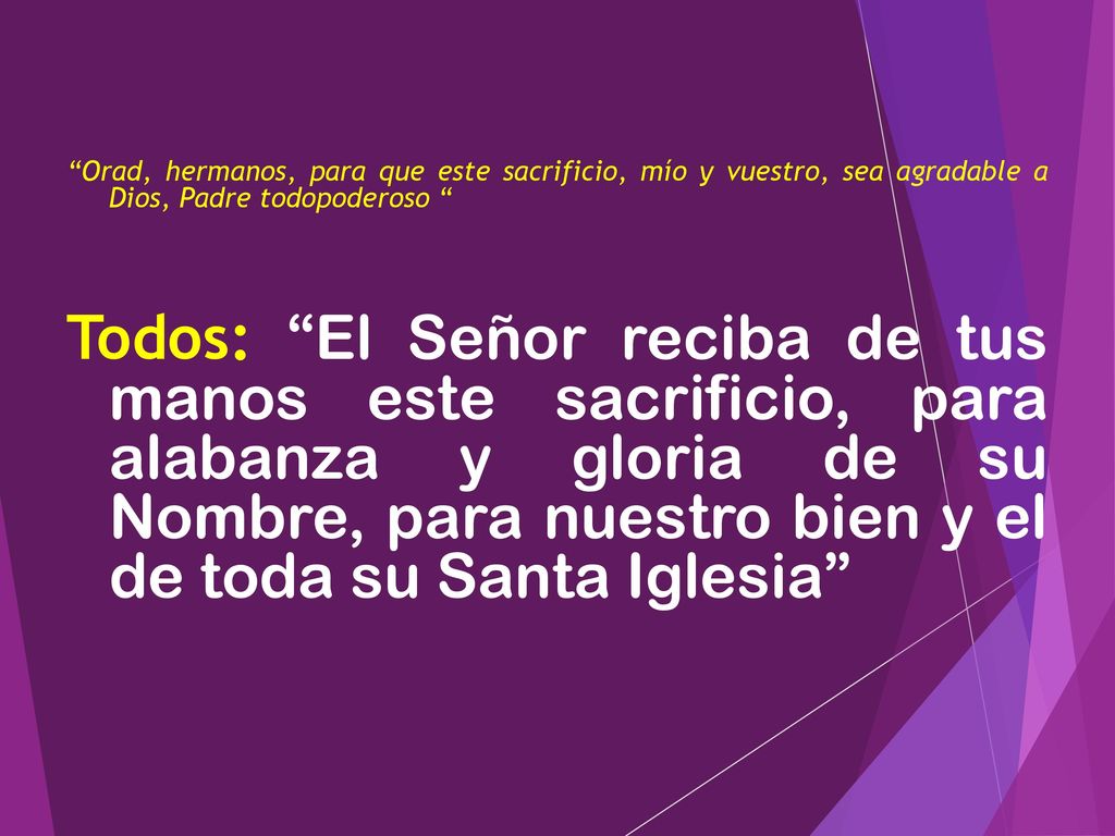 Orad, hermanos, para que este sacrificio, mío y vuestro, sea agradable a Dios, Padre todopoderoso