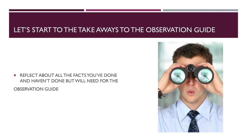 LET’S START TO THE TAKE AWAYS TO THE OBSERVATION GUIDE